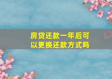 房贷还款一年后可以更换还款方式吗