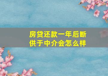 房贷还款一年后断供于中介会怎么样