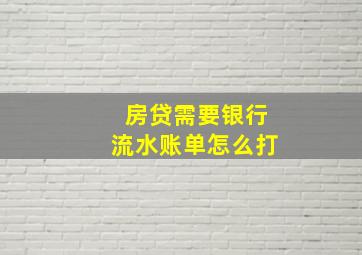 房贷需要银行流水账单怎么打