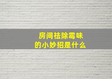 房间祛除霉味的小妙招是什么