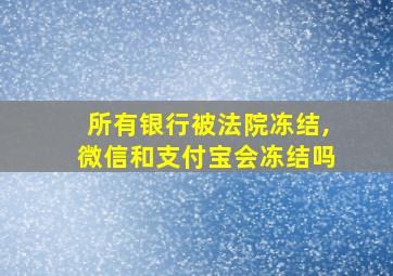 所有银行被法院冻结,微信和支付宝会冻结吗