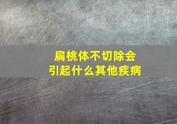 扁桃体不切除会引起什么其他疾病