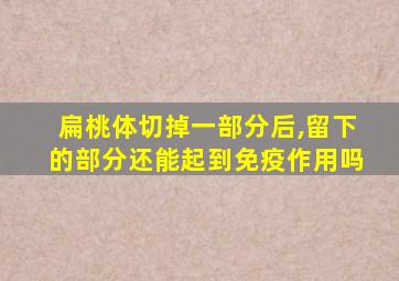 扁桃体切掉一部分后,留下的部分还能起到免疫作用吗