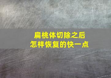 扁桃体切除之后怎样恢复的快一点