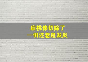 扁桃体切除了一侧还老是发炎