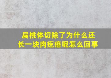 扁桃体切除了为什么还长一块肉疙瘩呢怎么回事