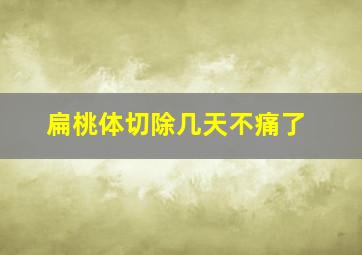 扁桃体切除几天不痛了