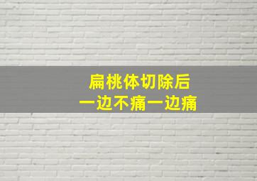 扁桃体切除后一边不痛一边痛