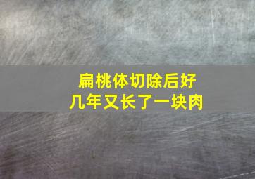 扁桃体切除后好几年又长了一块肉