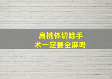 扁桃体切除手术一定要全麻吗