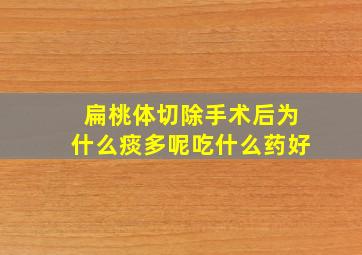 扁桃体切除手术后为什么痰多呢吃什么药好