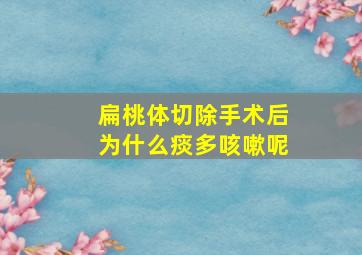 扁桃体切除手术后为什么痰多咳嗽呢