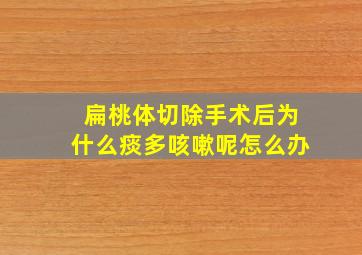 扁桃体切除手术后为什么痰多咳嗽呢怎么办