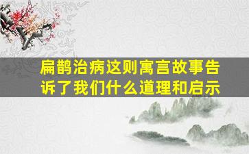 扁鹊治病这则寓言故事告诉了我们什么道理和启示