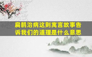 扁鹊治病这则寓言故事告诉我们的道理是什么意思