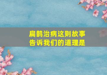 扁鹊治病这则故事告诉我们的道理是