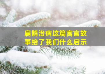 扁鹊治病这篇寓言故事给了我们什么启示