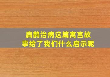 扁鹊治病这篇寓言故事给了我们什么启示呢