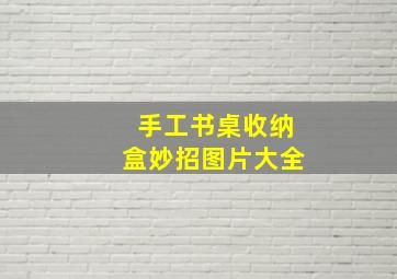 手工书桌收纳盒妙招图片大全