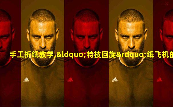 手工折纸教学,“特技回旋”纸飞机的制作方法!