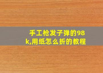 手工枪发子弹的98k,用纸怎么折的教程