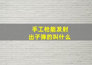 手工枪能发射出子弹的叫什么