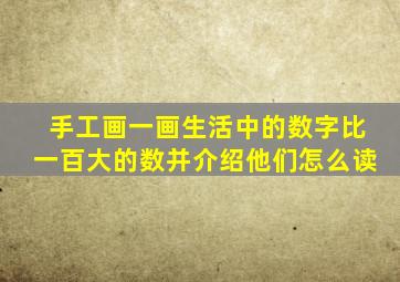 手工画一画生活中的数字比一百大的数并介绍他们怎么读