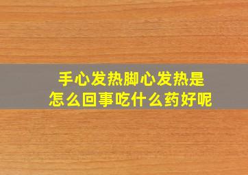 手心发热脚心发热是怎么回事吃什么药好呢