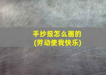 手抄报怎么画的(劳动使我快乐)