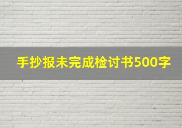 手抄报未完成检讨书500字