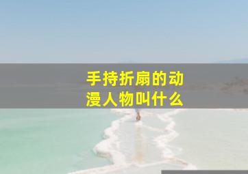 手持折扇的动漫人物叫什么