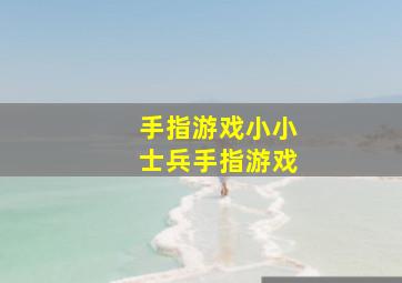 手指游戏小小士兵手指游戏