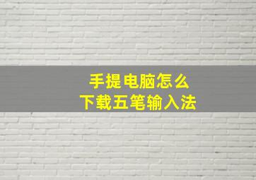 手提电脑怎么下载五笔输入法