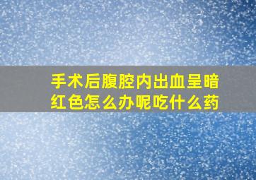 手术后腹腔内出血呈暗红色怎么办呢吃什么药