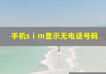 手机sⅰm显示无电话号码