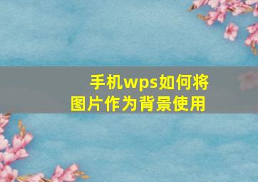 手机wps如何将图片作为背景使用