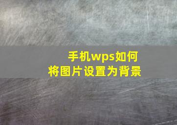 手机wps如何将图片设置为背景