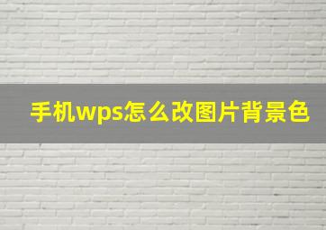 手机wps怎么改图片背景色