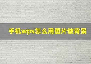 手机wps怎么用图片做背景