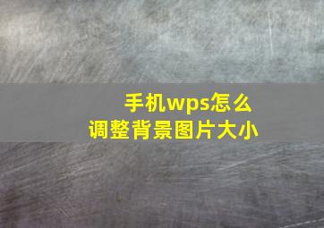 手机wps怎么调整背景图片大小