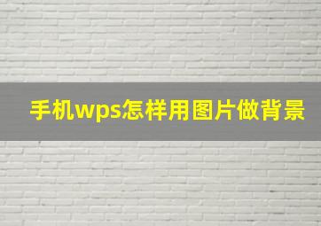 手机wps怎样用图片做背景