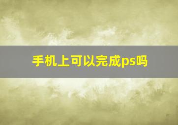 手机上可以完成ps吗