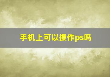 手机上可以操作ps吗