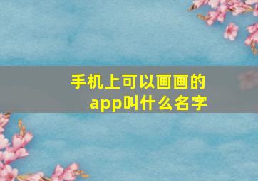 手机上可以画画的app叫什么名字