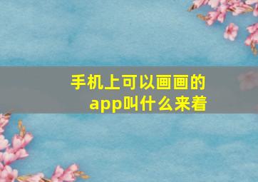 手机上可以画画的app叫什么来着