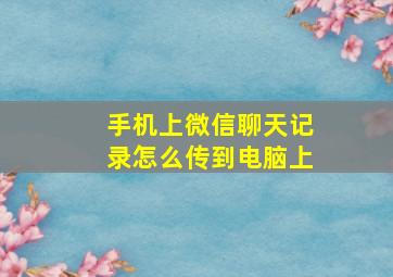 手机上微信聊天记录怎么传到电脑上