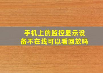 手机上的监控显示设备不在线可以看回放吗