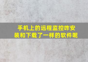 手机上的远程监控咋安装和下载了一样的软件呢