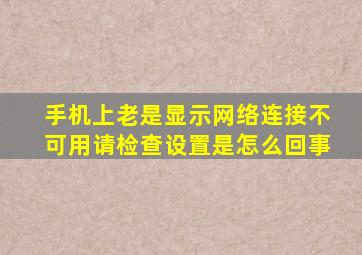 手机上老是显示网络连接不可用请检查设置是怎么回事