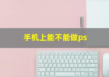 手机上能不能做ps